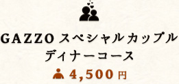 GAZZOのスペシャルカップル・ディナーコース/4,500円