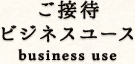 ご接待
ビジネスユース