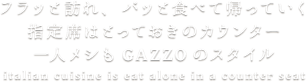 指定席はとっておきのカウンター！一人メシもGAZZOのスタイル