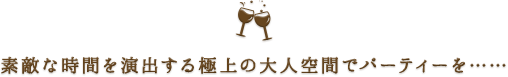 素敵な時間を演出する極上の大人空間でパーティーを……